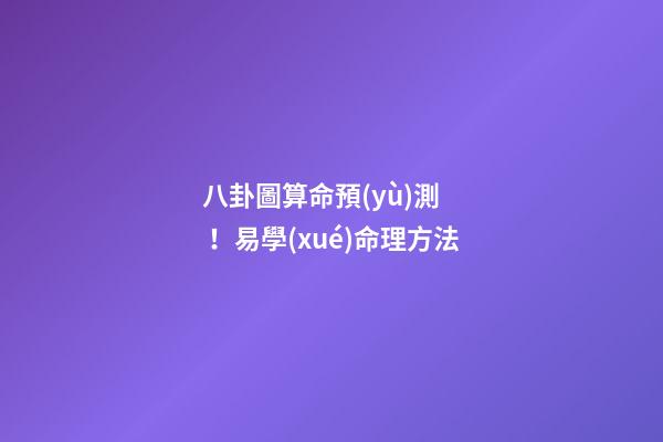 八卦圖算命預(yù)測！易學(xué)命理方法